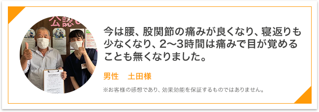 今は腰、股関節の痛みが良くなり、寝返りも少なくなり。2~3時間は痛みで目が覚めることもなくなりました。